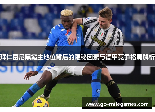 拜仁慕尼黑霸主地位背后的隐秘因素与德甲竞争格局解析