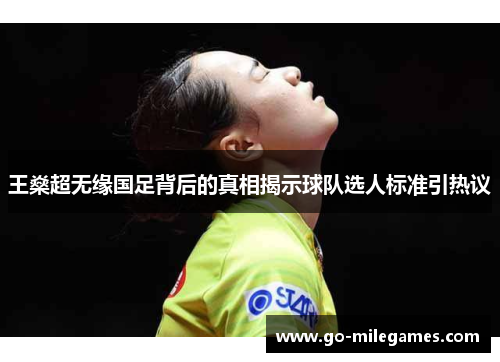 王燊超无缘国足背后的真相揭示球队选人标准引热议 王燊超无缘国足背后的真相揭示球队选人标准引热议