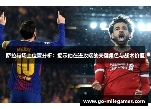 萨拉赫场上位置分析:揭示他在进攻端的关键角色与战术价值 萨拉赫场上位置分析:揭示他在进攻端的关键角色与战术价值