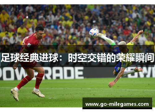 足球经典进球:时空交错的荣耀瞬间 足球经典进球:时空交错的荣耀瞬间