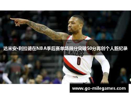 达米安·利拉德在NBA季后赛单场得分突破50分再创个人新纪录 达米安·利拉德在NBA季后赛单场得分突破50分再创个人新纪录