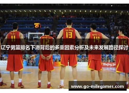 辽宁男篮排名下滑背后的多重因素分析及未来发展路径探讨 辽宁男篮排名下滑背后的多重因素分析及未来发展路径探讨