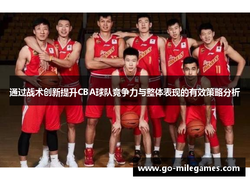 通过战术创新提升CBA球队竞争力与整体表现的有效策略分析 通过战术创新提升CBA球队竞争力与整体表现的有效策略分析