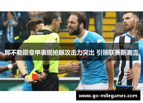 那不勒斯意甲表现抢眼攻击力突出 引领联赛新潮流 那不勒斯意甲表现抢眼攻击力突出 引领联赛新潮流