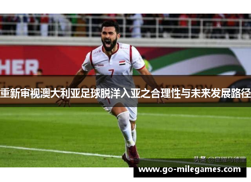 重新审视澳大利亚足球脱洋入亚之合理性与未来发展路径 重新审视澳大利亚足球脱洋入亚之合理性与未来发展路径