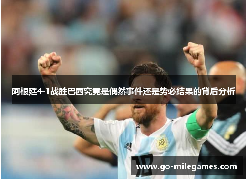 阿根廷4-1战胜巴西究竟是偶然事件还是势必结果的背后分析