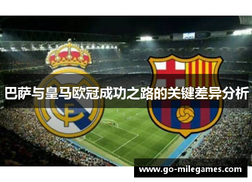 巴萨与皇马欧冠成功之路的关键差异分析
