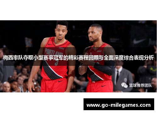 梅西率队夺取小型赛事冠军的精彩赛程回顾与全面深度综合表现分析