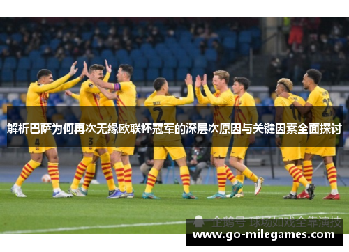 解析巴萨为何再次无缘欧联杯冠军的深层次原因与关键因素全面探讨