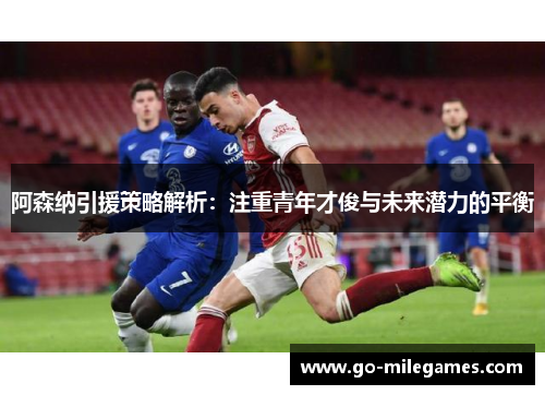 阿森纳引援策略解析：注重青年才俊与未来潜力的平衡